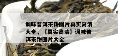 调味普洱茶饼图片真实高清大全，【真实高清】调味普洱茶饼图片大全