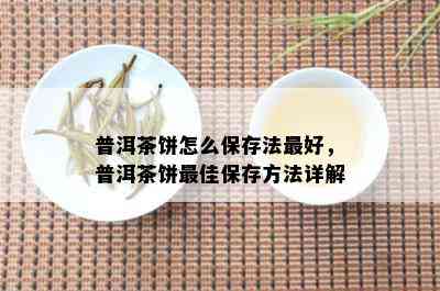 普洱茶饼怎么保存法更好，普洱茶饼更佳保存方法详解