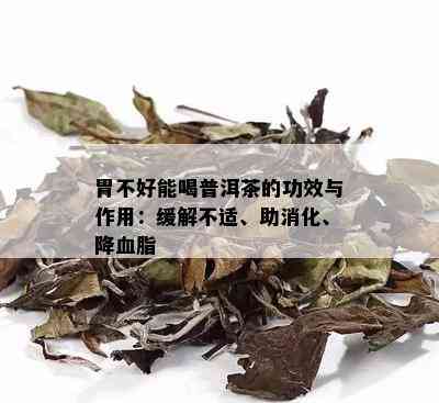 胃不好能喝普洱茶的功效与作用：缓解不适、助消化、降血脂