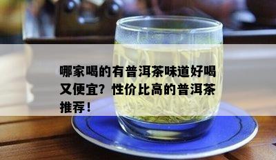 哪家喝的有普洱茶味道好喝又便宜？性价比高的普洱茶推荐！