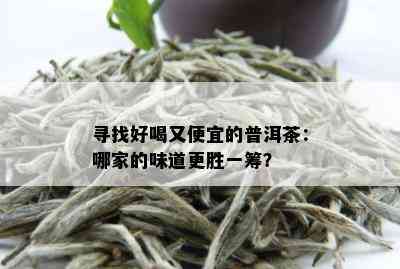 寻找好喝又便宜的普洱茶：哪家的味道更胜一筹？