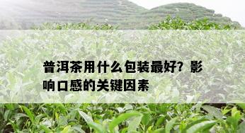 普洱茶用什么包装更好？影响口感的关键因素