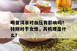 喝普洱茶对血压有影响吗？特别对于女性，其机理是什么？