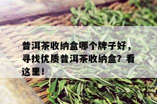 普洱茶收纳盒哪个牌子好，寻找优质普洱茶收纳盒？看这里！