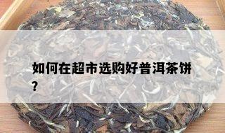 如何在超市选购好普洱茶饼？