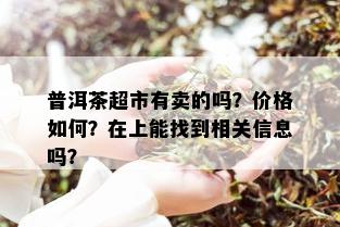 普洱茶超市有卖的吗？价格如何？在上能找到相关信息吗？