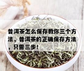 普洱茶怎么保存教你三个方法，普洱茶的正确保存方法，只需三步！