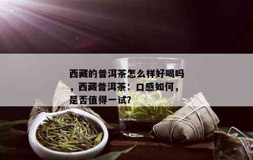  *** 的普洱茶怎么样好喝吗， *** 普洱茶：口感如何，是否值得一试？