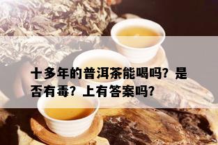 十多年的普洱茶能喝吗？是否有？上有答案吗？