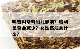 喝普洱茶对胎儿影响？胎动是否会减少？女性该注意什么？