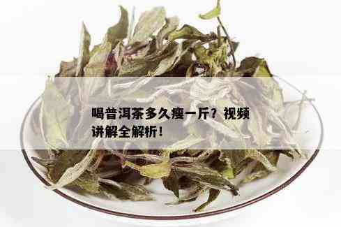 喝普洱茶多久瘦一斤？视频讲解全解析！