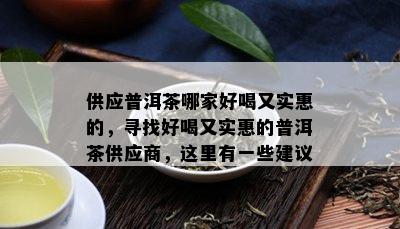 供应普洱茶哪家好喝又实惠的，寻找好喝又实惠的普洱茶供应商，这里有一些建议