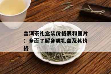 普洱茶礼盒装价格表和图片：全面了解各类礼盒及其价格