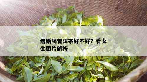 结婚喝普洱茶好不好？看女生图片解析