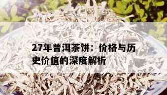 27年普洱茶饼：价格与历史价值的深度解析