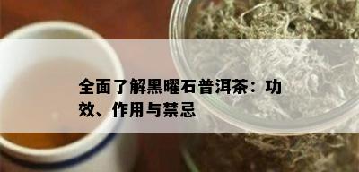 全面了解黑曜石普洱茶：功效、作用与禁忌