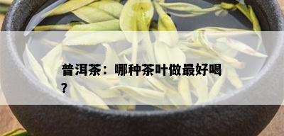 普洱茶：哪种茶叶做更好喝？