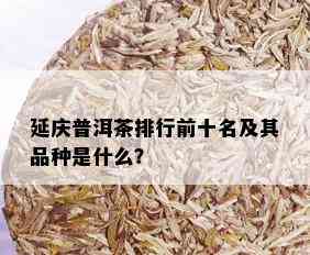 延庆普洱茶排行前十名及其品种是什么？