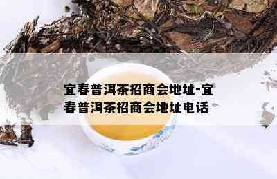 宜春普洱茶招商会地址-宜春普洱茶招商会地址电话