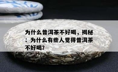 为什么普洱茶不好喝，揭秘：为什么有些人觉得普洱茶不好喝？