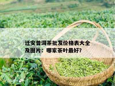 迁安普洱茶批发价格表大全及图片：哪家茶叶更好？