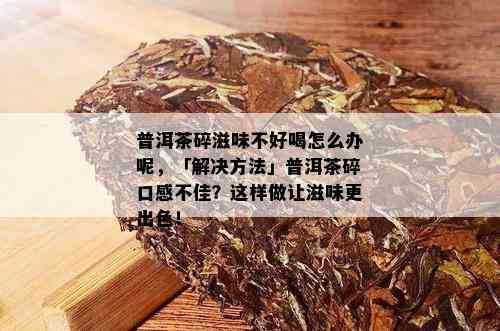 普洱茶碎滋味不好喝怎么办呢，「解决方法」普洱茶碎口感不佳？这样做让滋味更出色！