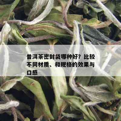 普洱茶密封袋哪种好？比较不同材质、和规格的效果与口感