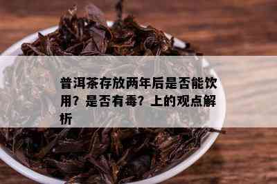 普洱茶存放两年后是否能饮用？是否有？上的观点解析