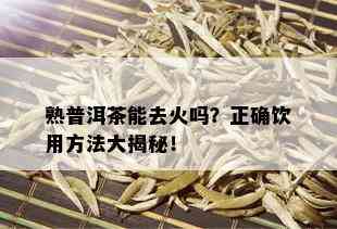 熟普洱茶能去火吗？正确饮用方法大揭秘！