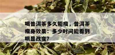 喝普洱茶多久能瘦，普洱茶瘦身效果：多少时间能看到明显改变？