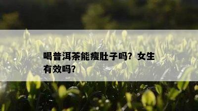 喝普洱茶能瘦肚子吗？女生有效吗？