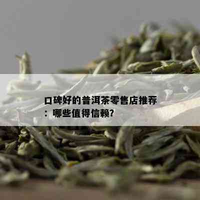 口碑好的普洱茶零售店推荐：哪些值得信赖？