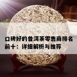 口碑好的普洱茶零售商排名前十：详细解析与推荐