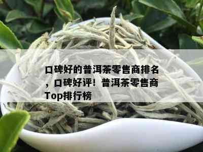 口碑好的普洱茶零售商排名，口碑好评！普洱茶零售商Top排行榜