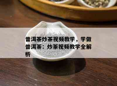 普洱茶炒茶视频教学，学做普洱茶：炒茶视频教学全解析