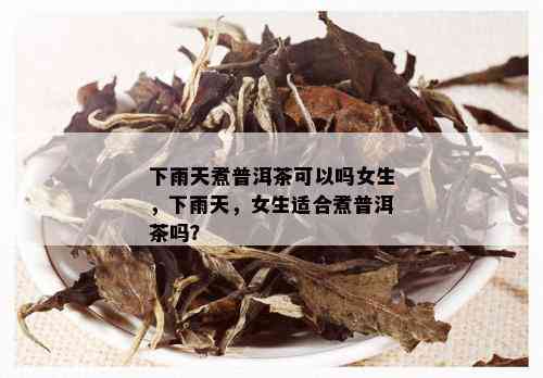 下雨天煮普洱茶可以吗女生，下雨天，女生适合煮普洱茶吗？