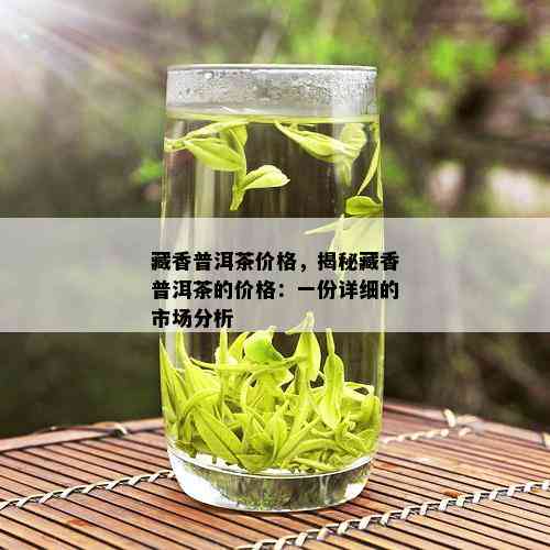 藏香普洱茶价格，揭秘藏香普洱茶的价格：一份详细的市场分析