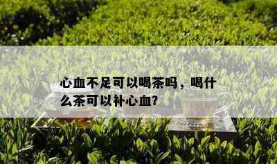 心血不足可以喝茶吗，喝什么茶可以补心血？