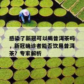 感染了新冠可以喝普洱茶吗，新冠确诊者能否饮用普洱茶？专家解析