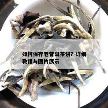 如何保存老普洱茶饼？详细教程与图片展示