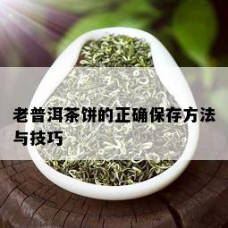 老普洱茶饼的正确保存方法与技巧