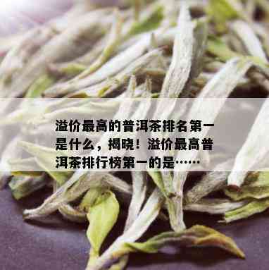 溢价更高的普洱茶排名之一是什么，揭晓！溢价更高普洱茶排行榜之一的是……