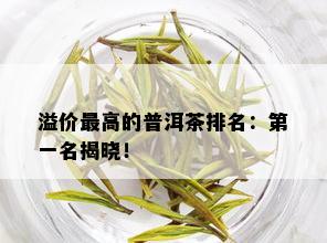 溢价更高的普洱茶排名：之一名揭晓！