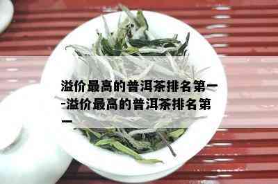 溢价更高的普洱茶排名之一-溢价更高的普洱茶排名之一