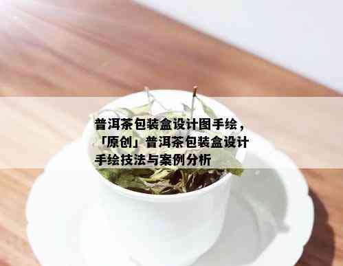 普洱茶包装盒设计图手绘，「原创」普洱茶包装盒设计手绘技法与案例分析