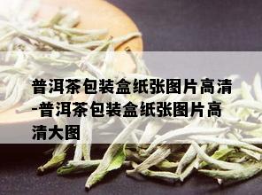 普洱茶包装盒纸张图片高清-普洱茶包装盒纸张图片高清大图