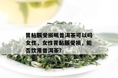 胃粘膜受损喝普洱茶可以吗女性，女性胃黏膜受损，能否饮用普洱茶？