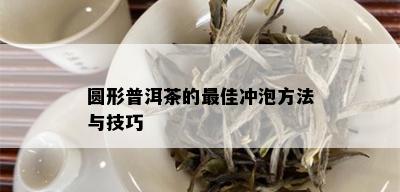 圆形普洱茶的更佳冲泡方法与技巧