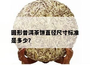 圆形普洱茶饼直径尺寸标准是多少？