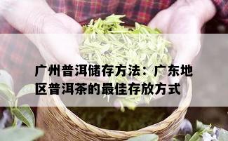 广州普洱储存方法：广东地区普洱茶的更佳存放方式